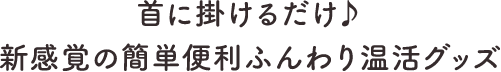 首に掛けるだけ 新感覚の簡単便利ふんわり温活グッズ